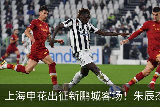 上海申花出征新鹏城客场！朱辰杰伤缺，中卫位置迎来全新组合