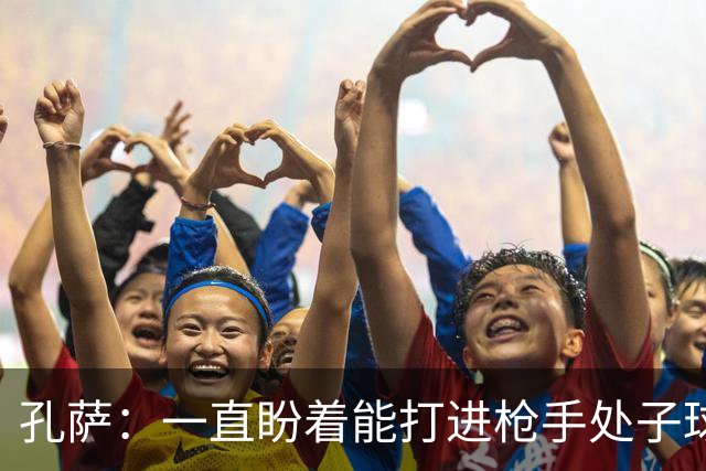 孔萨：一直盼着能打进枪手处子球，定位球教练也说等着我进球