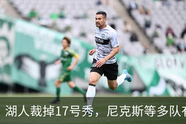 湖人裁掉17号秀，尼克斯等多队有意捡漏