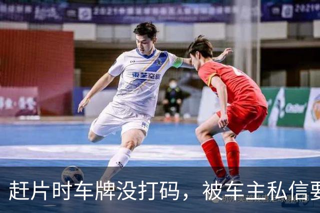 赶片时车牌没打码，被车主私信要求删视频