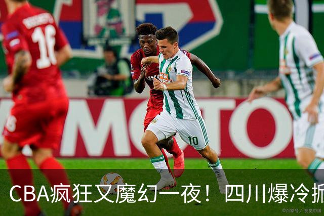 CBA疯狂又魔幻一夜！四川爆冷掀翻广东克星：11冠王遭两连败开局？