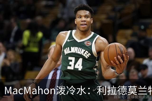 MacMahon泼冷水：利拉德莫兰特后场防守是隐患